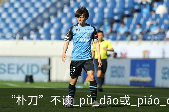 “朴刀”不读 pǔ dāo或 piáo dāo,很多语文老师都踩坑了！